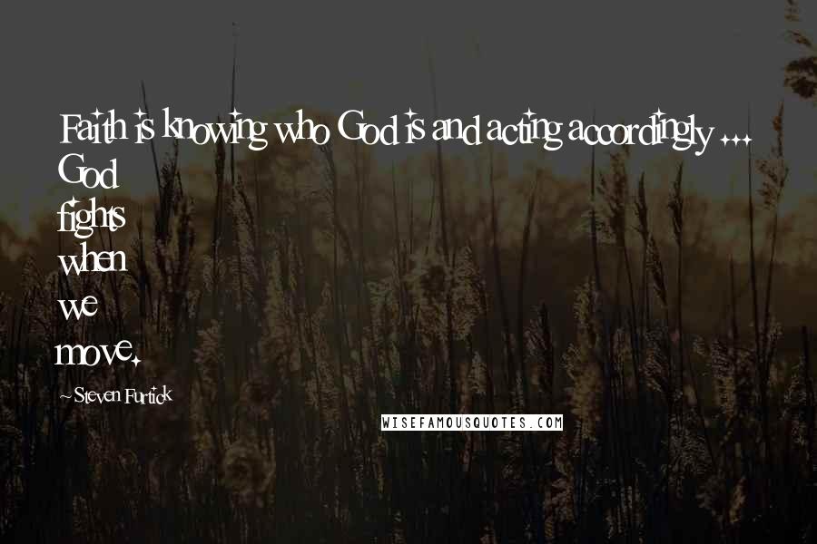 Steven Furtick Quotes: Faith is knowing who God is and acting accordingly ... God fights when we move.