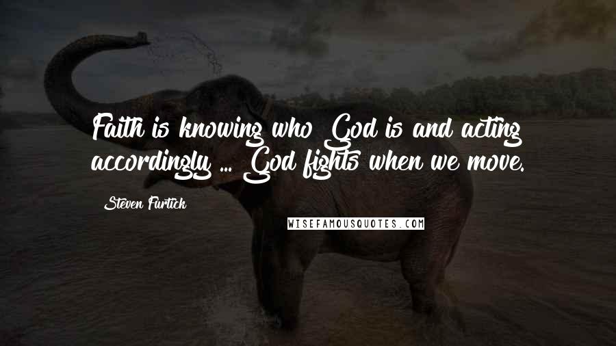 Steven Furtick Quotes: Faith is knowing who God is and acting accordingly ... God fights when we move.