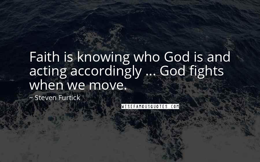 Steven Furtick Quotes: Faith is knowing who God is and acting accordingly ... God fights when we move.