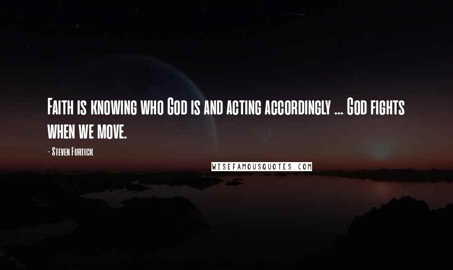 Steven Furtick Quotes: Faith is knowing who God is and acting accordingly ... God fights when we move.
