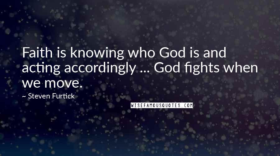 Steven Furtick Quotes: Faith is knowing who God is and acting accordingly ... God fights when we move.