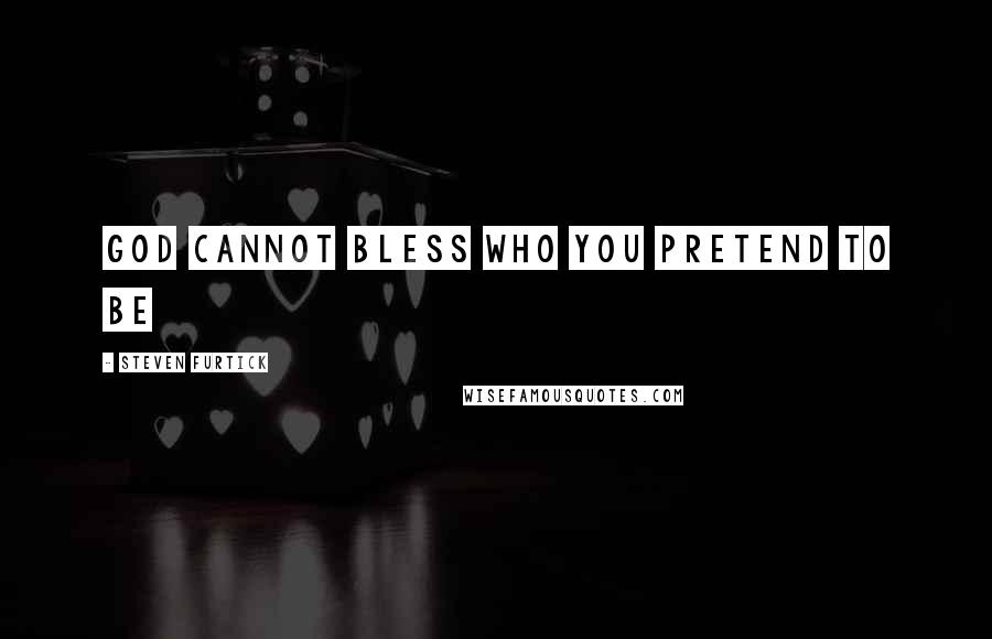 Steven Furtick Quotes: God cannot bless who you pretend to be