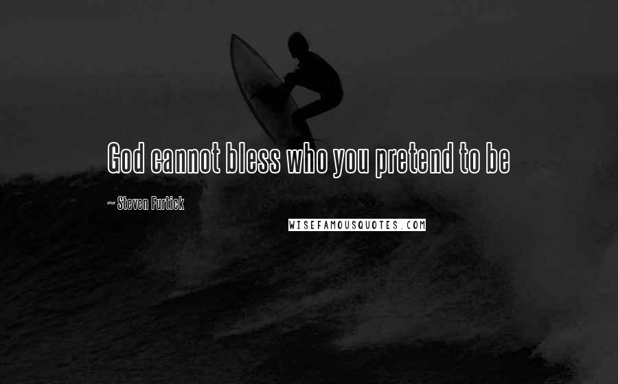 Steven Furtick Quotes: God cannot bless who you pretend to be