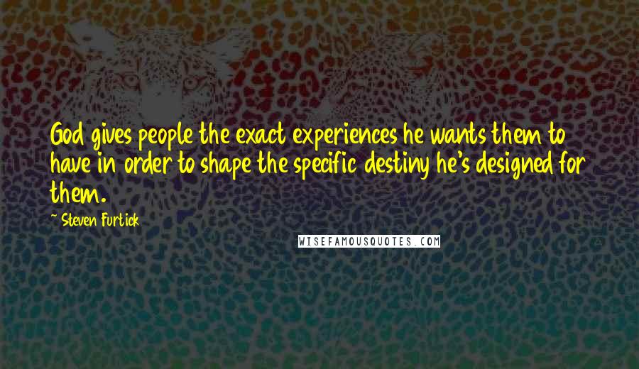 Steven Furtick Quotes: God gives people the exact experiences he wants them to have in order to shape the specific destiny he's designed for them.