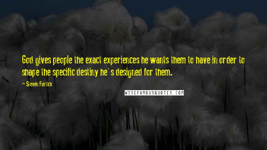 Steven Furtick Quotes: God gives people the exact experiences he wants them to have in order to shape the specific destiny he's designed for them.