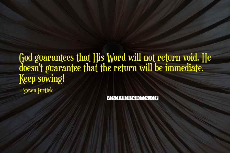 Steven Furtick Quotes: God guarantees that His Word will not return void. He doesn't guarantee that the return will be immediate. Keep sowing!