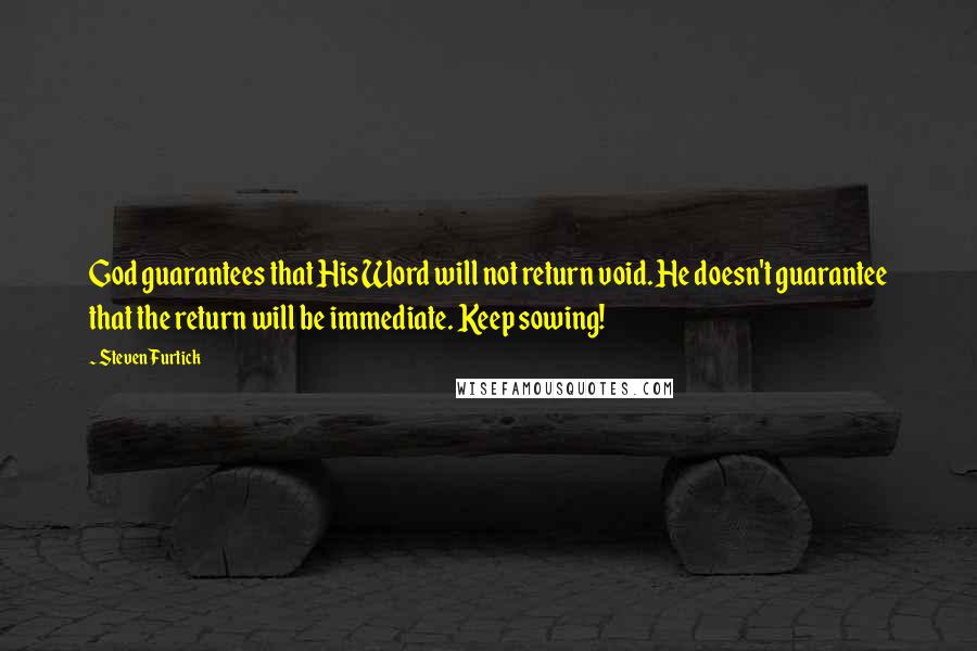 Steven Furtick Quotes: God guarantees that His Word will not return void. He doesn't guarantee that the return will be immediate. Keep sowing!