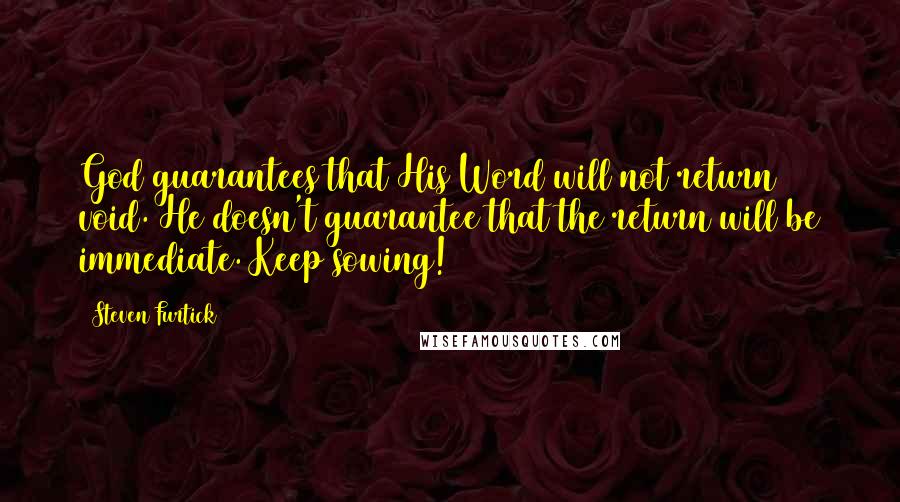 Steven Furtick Quotes: God guarantees that His Word will not return void. He doesn't guarantee that the return will be immediate. Keep sowing!