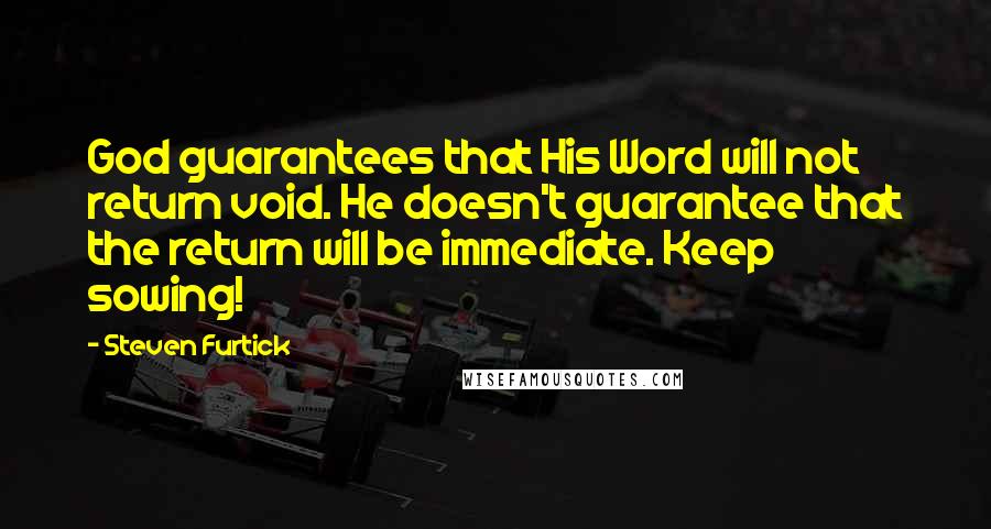 Steven Furtick Quotes: God guarantees that His Word will not return void. He doesn't guarantee that the return will be immediate. Keep sowing!