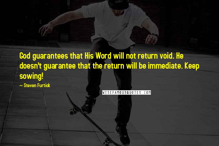 Steven Furtick Quotes: God guarantees that His Word will not return void. He doesn't guarantee that the return will be immediate. Keep sowing!