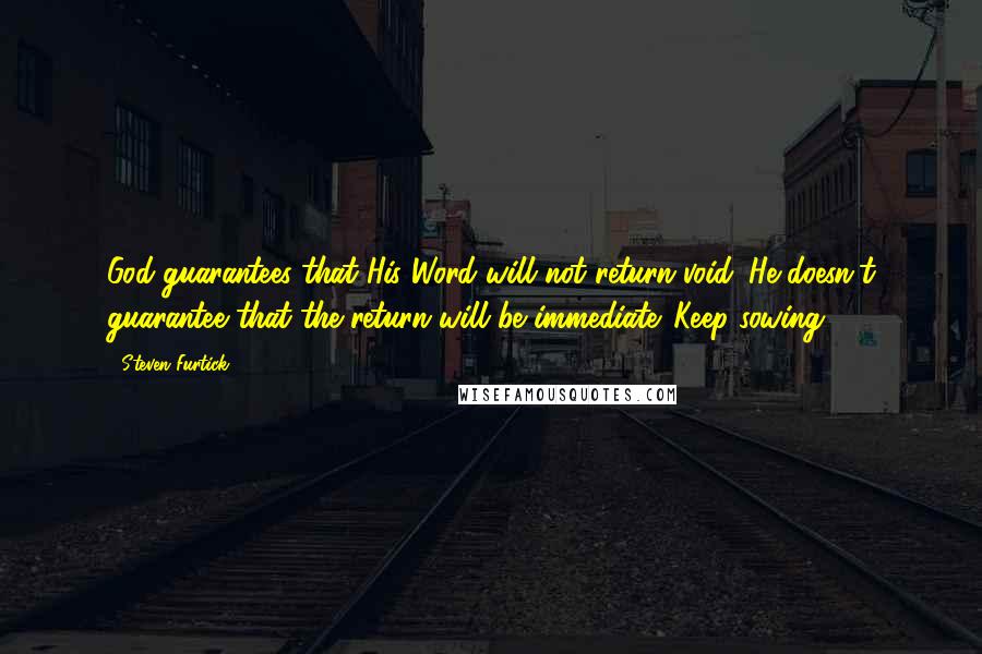 Steven Furtick Quotes: God guarantees that His Word will not return void. He doesn't guarantee that the return will be immediate. Keep sowing!