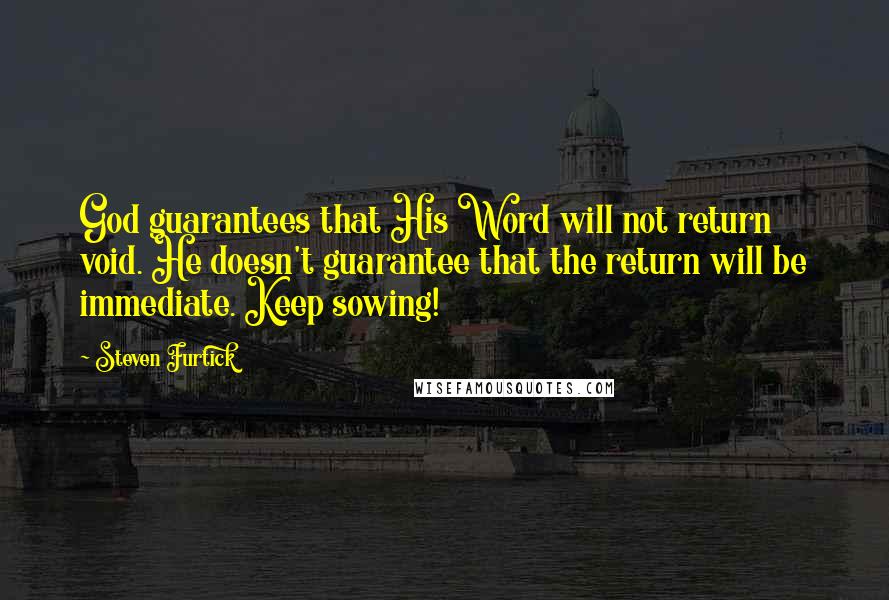 Steven Furtick Quotes: God guarantees that His Word will not return void. He doesn't guarantee that the return will be immediate. Keep sowing!