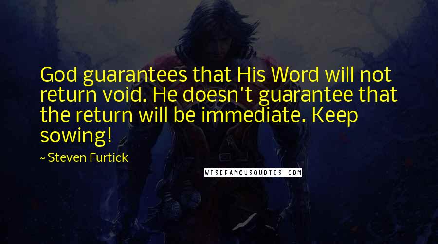 Steven Furtick Quotes: God guarantees that His Word will not return void. He doesn't guarantee that the return will be immediate. Keep sowing!