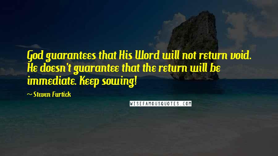 Steven Furtick Quotes: God guarantees that His Word will not return void. He doesn't guarantee that the return will be immediate. Keep sowing!