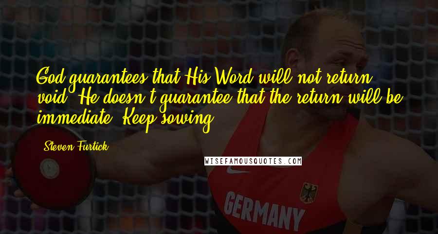 Steven Furtick Quotes: God guarantees that His Word will not return void. He doesn't guarantee that the return will be immediate. Keep sowing!