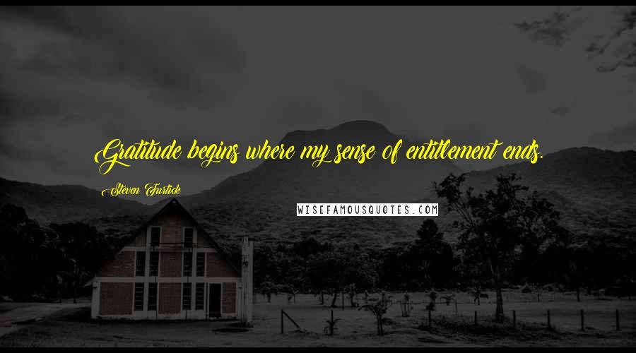 Steven Furtick Quotes: Gratitude begins where my sense of entitlement ends.