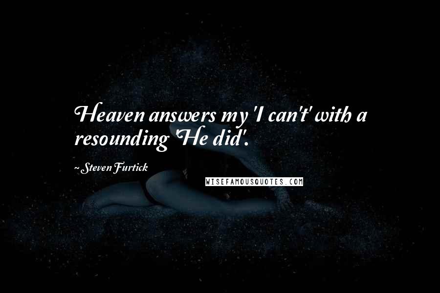 Steven Furtick Quotes: Heaven answers my 'I can't' with a resounding 'He did'.