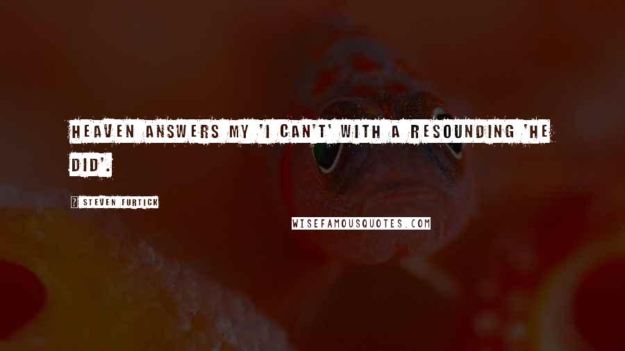 Steven Furtick Quotes: Heaven answers my 'I can't' with a resounding 'He did'.