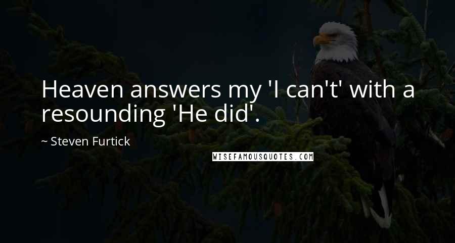 Steven Furtick Quotes: Heaven answers my 'I can't' with a resounding 'He did'.