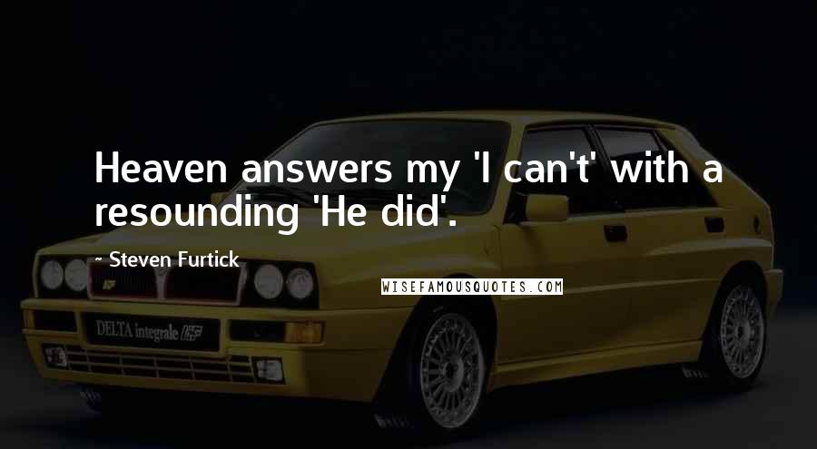 Steven Furtick Quotes: Heaven answers my 'I can't' with a resounding 'He did'.