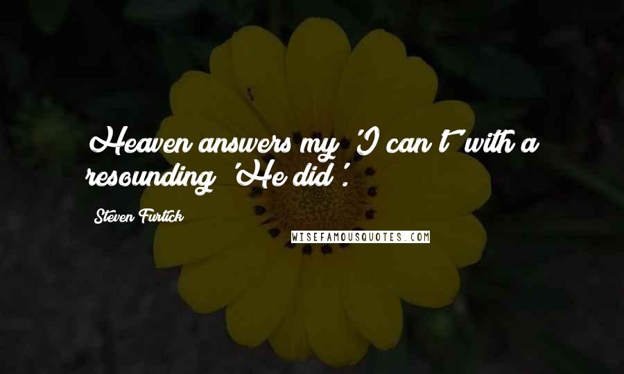 Steven Furtick Quotes: Heaven answers my 'I can't' with a resounding 'He did'.