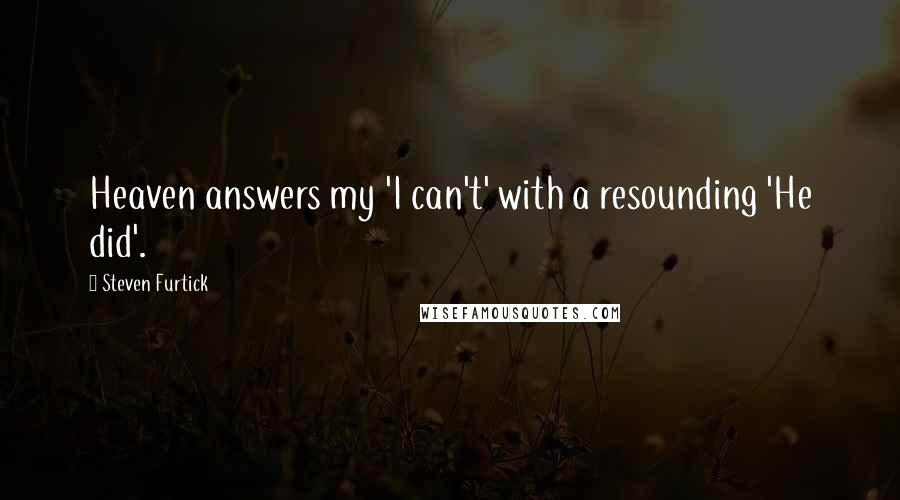 Steven Furtick Quotes: Heaven answers my 'I can't' with a resounding 'He did'.