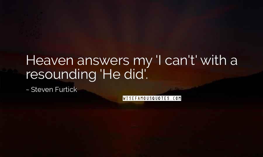 Steven Furtick Quotes: Heaven answers my 'I can't' with a resounding 'He did'.