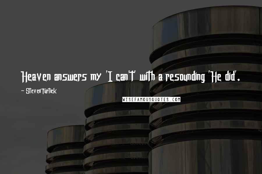 Steven Furtick Quotes: Heaven answers my 'I can't' with a resounding 'He did'.
