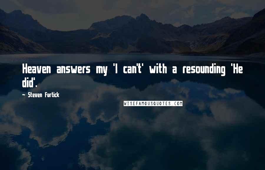 Steven Furtick Quotes: Heaven answers my 'I can't' with a resounding 'He did'.