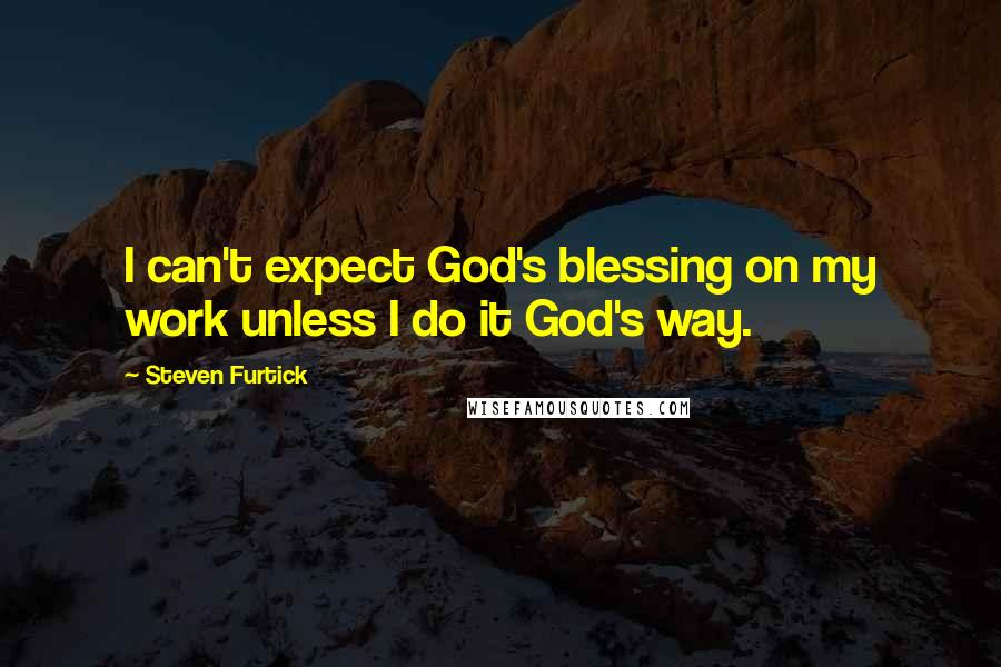 Steven Furtick Quotes: I can't expect God's blessing on my work unless I do it God's way.