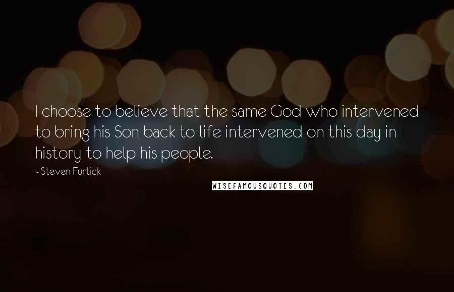 Steven Furtick Quotes: I choose to believe that the same God who intervened to bring his Son back to life intervened on this day in history to help his people.