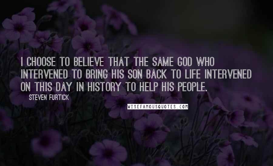 Steven Furtick Quotes: I choose to believe that the same God who intervened to bring his Son back to life intervened on this day in history to help his people.