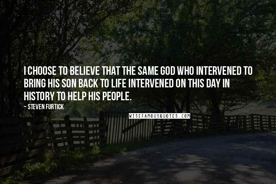 Steven Furtick Quotes: I choose to believe that the same God who intervened to bring his Son back to life intervened on this day in history to help his people.