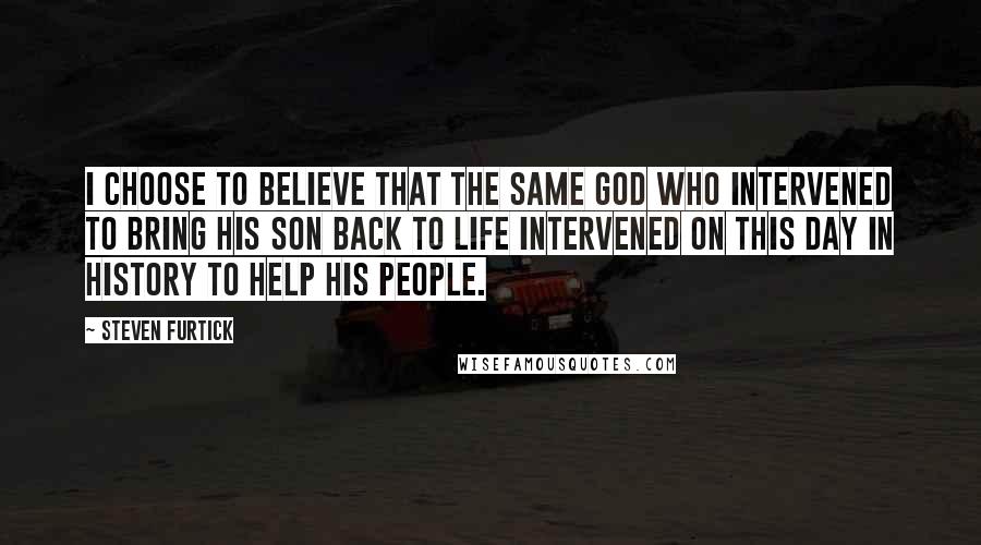 Steven Furtick Quotes: I choose to believe that the same God who intervened to bring his Son back to life intervened on this day in history to help his people.