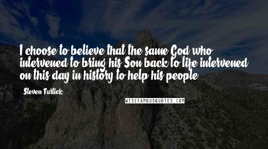 Steven Furtick Quotes: I choose to believe that the same God who intervened to bring his Son back to life intervened on this day in history to help his people.