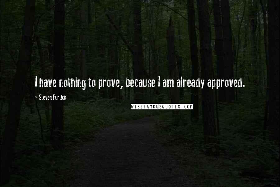 Steven Furtick Quotes: I have nothing to prove, because I am already approved.