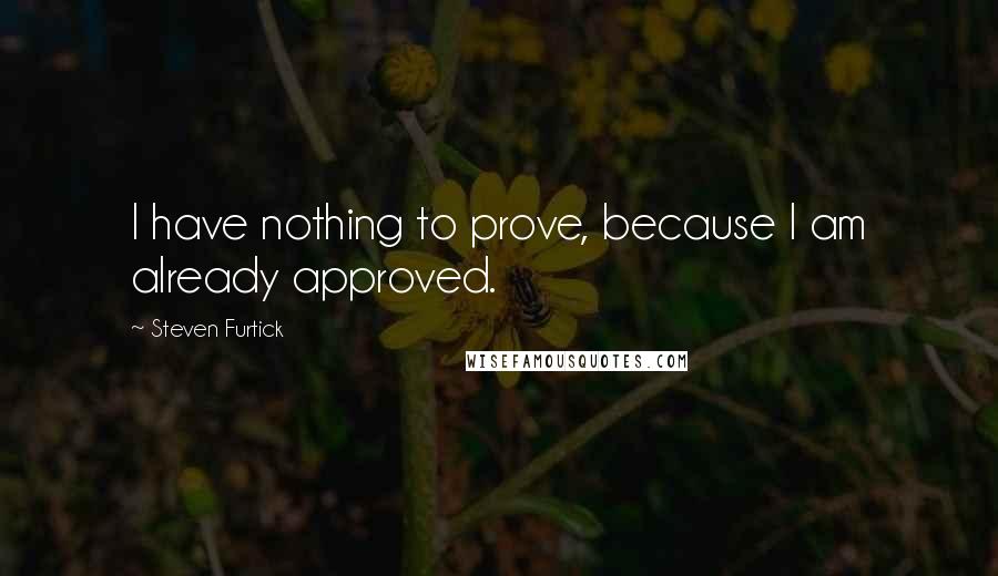 Steven Furtick Quotes: I have nothing to prove, because I am already approved.