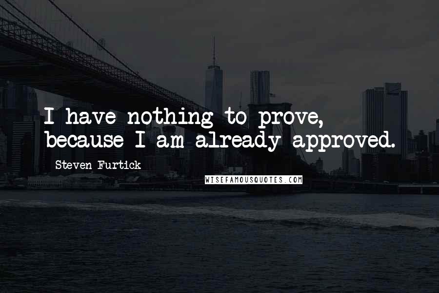 Steven Furtick Quotes: I have nothing to prove, because I am already approved.