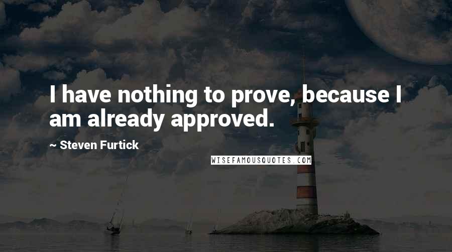 Steven Furtick Quotes: I have nothing to prove, because I am already approved.