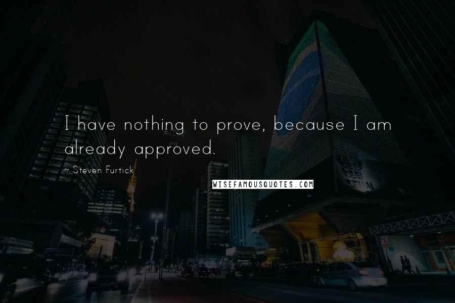 Steven Furtick Quotes: I have nothing to prove, because I am already approved.