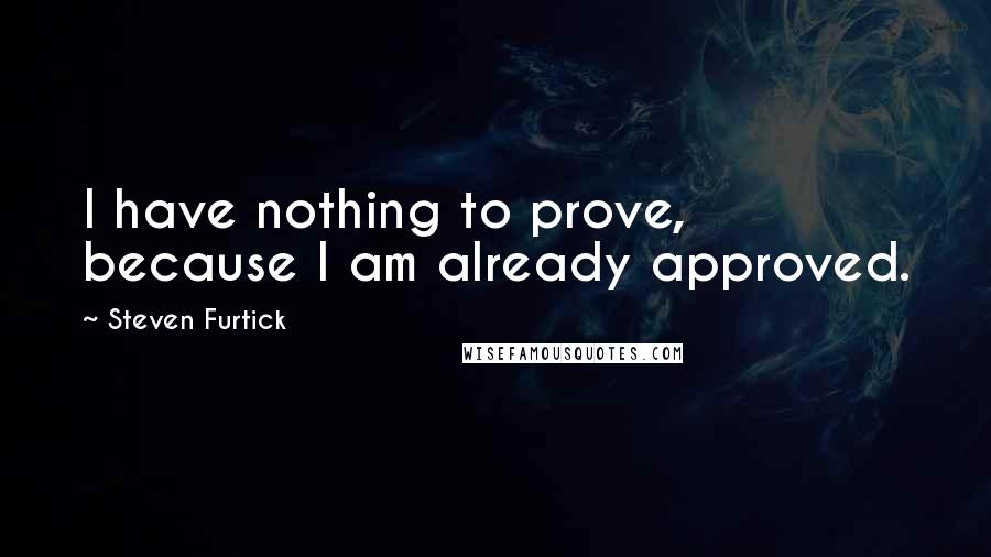 Steven Furtick Quotes: I have nothing to prove, because I am already approved.