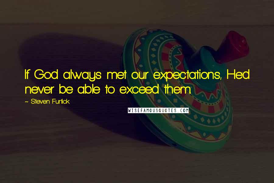 Steven Furtick Quotes: If God always met our expectations, He'd never be able to exceed them.