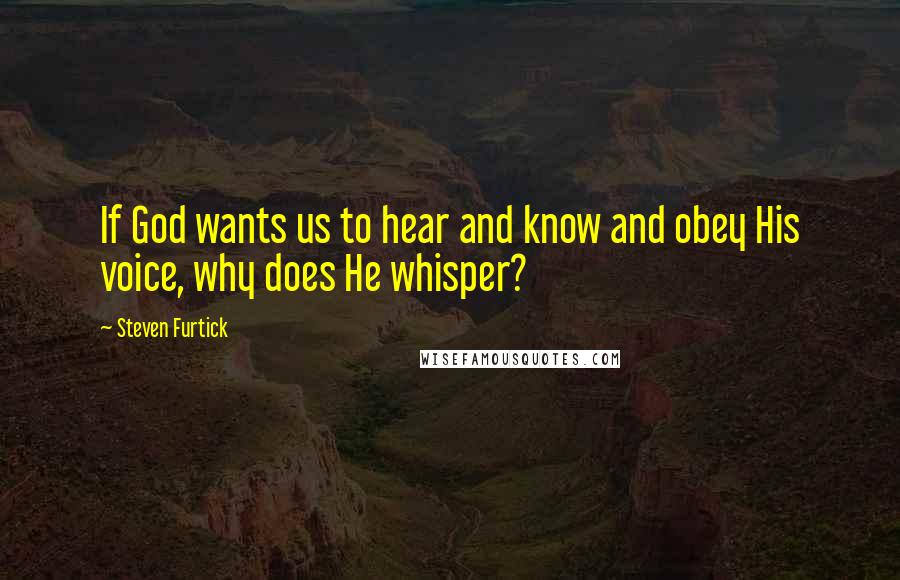 Steven Furtick Quotes: If God wants us to hear and know and obey His voice, why does He whisper?