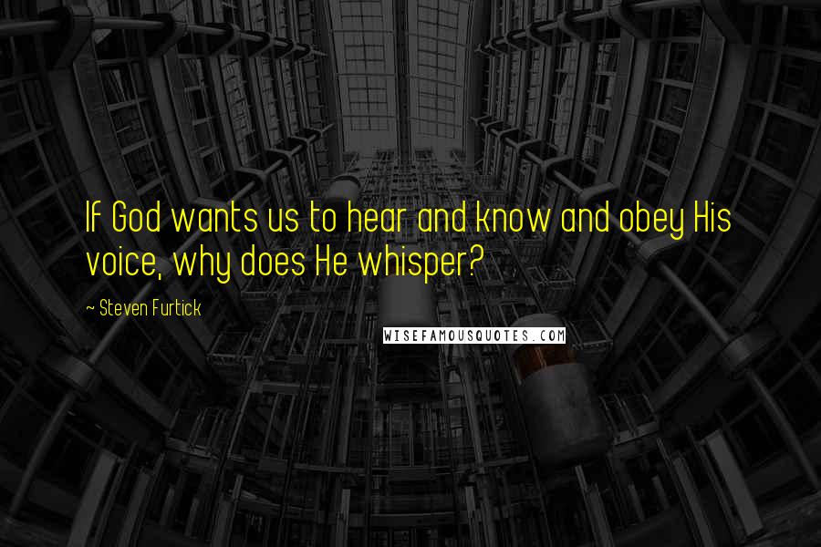 Steven Furtick Quotes: If God wants us to hear and know and obey His voice, why does He whisper?