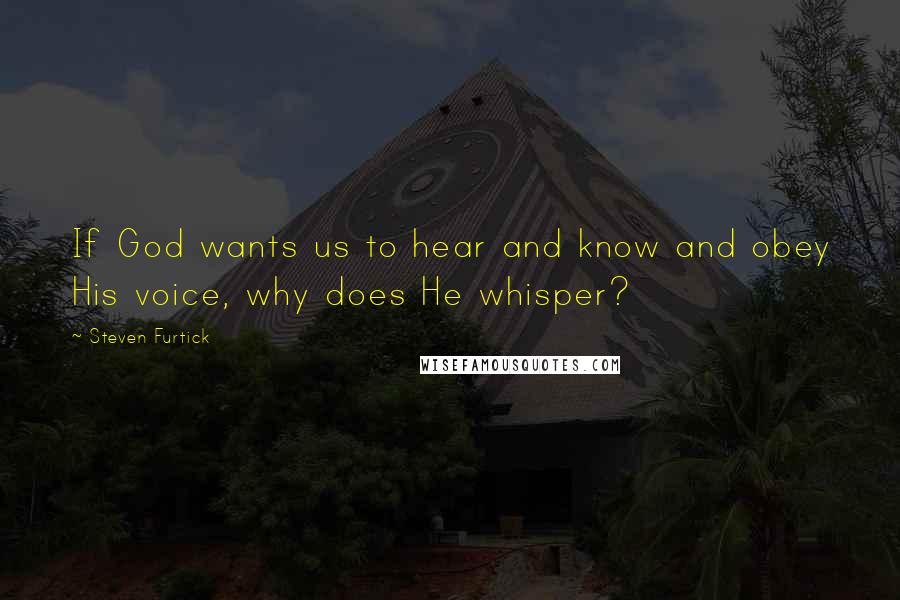 Steven Furtick Quotes: If God wants us to hear and know and obey His voice, why does He whisper?