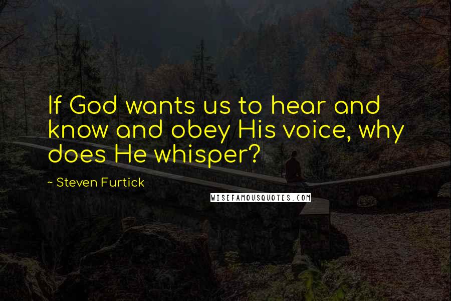 Steven Furtick Quotes: If God wants us to hear and know and obey His voice, why does He whisper?