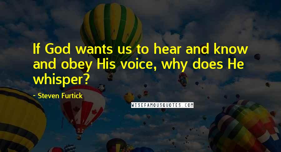 Steven Furtick Quotes: If God wants us to hear and know and obey His voice, why does He whisper?