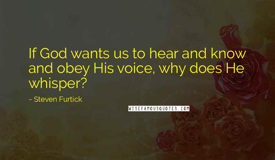 Steven Furtick Quotes: If God wants us to hear and know and obey His voice, why does He whisper?