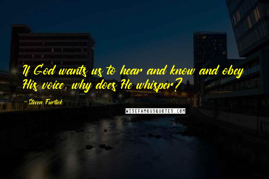 Steven Furtick Quotes: If God wants us to hear and know and obey His voice, why does He whisper?