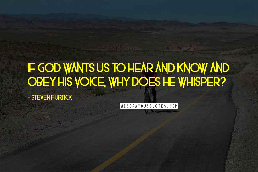 Steven Furtick Quotes: If God wants us to hear and know and obey His voice, why does He whisper?